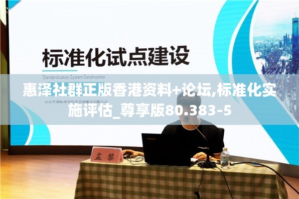 惠泽社群正版香港资料+论坛,标准化实施评估_尊享版80.383-5