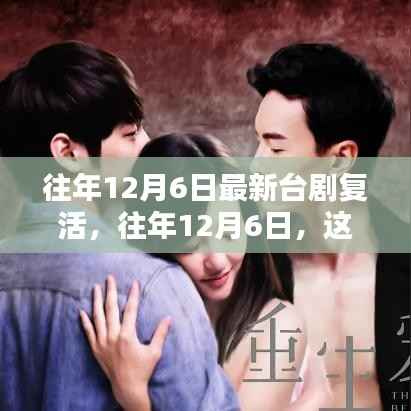 往年12月6日台剧复活,剧情细节深度解析,惊艳重生之旅