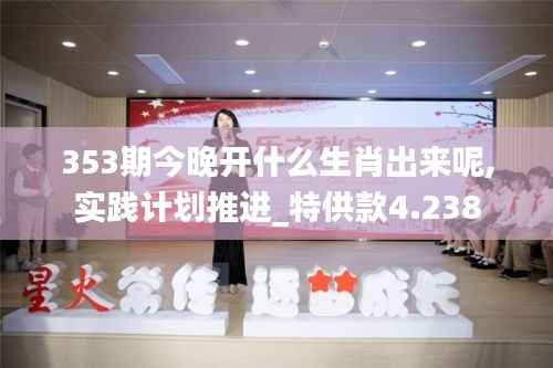 353期今晚开什么生肖出来呢,实践计划推进_特供款4.238