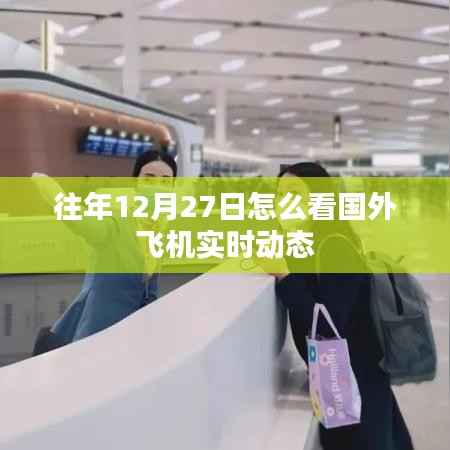 国外飞机实时动态追踪，如何查看往年12月27日的航班信息