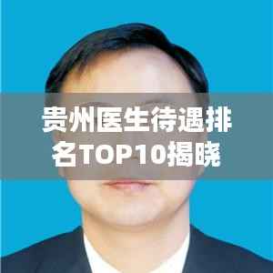 贵州医生待遇排名TOP10揭晓!