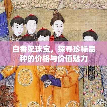 白香妃珠宝，探寻珍稀品种的价格与价值魅力