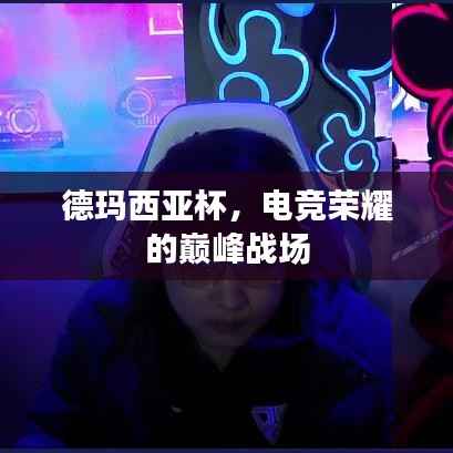 德玛西亚杯,电竞荣耀的巅峰战场