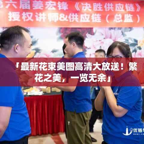 「最新花束美图高清大放送!繁花之美,一览无余」