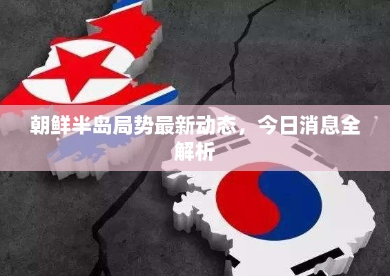 朝鲜半岛局势最新动态,今日消息全解析