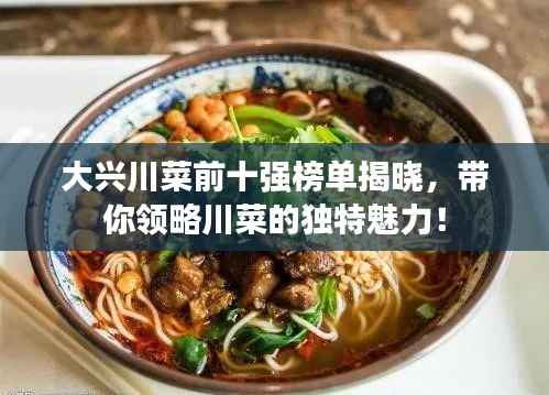大兴川菜前十强榜单揭晓,带你领略川菜的独特魅力!