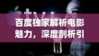 百度独家解析电影魅力，深度剖析引领观影新潮流