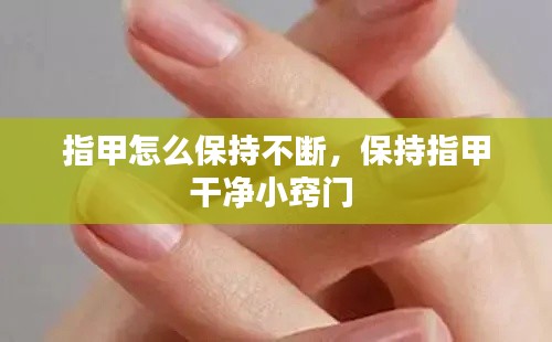 指甲怎么保持不断,保持指甲干净小窍门