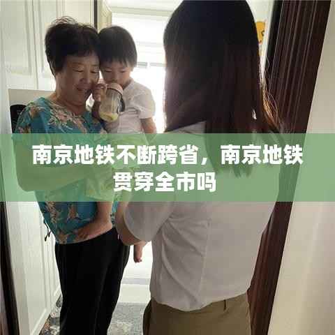 南京地铁不断跨省,南京地铁贯穿全市吗