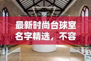 最新时尚台球室名字精选,不容错过的潮流之选!
