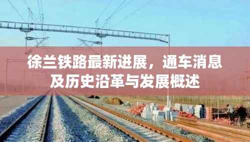 徐兰铁路最新进展,通车消息及历史沿革与发展概述